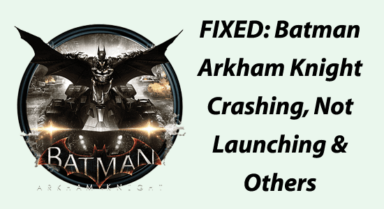 FIXED: Batman Arkham Knight Crashing, Not Launching & Others